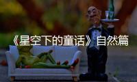 《星空下的童話》自然篇！劉畊宏開口解釋“慘遭”萌娃拒絕？