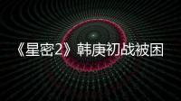 《星密2》韓庚初戰被困 溫柔心機“坑隊友”【娛樂新聞】風尚中國網