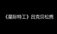 《星際特工》呂克貝松攜手小綠魔 將亮相國(guó)際漫展