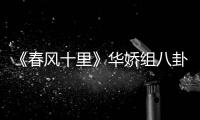 《春風十里》華嬌組八卦小隊追蹤周冬雨