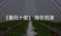 《春風十里》 周冬雨演活鬼馬少女