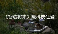《智造將來》暖科技讓愛傳承 蔣昌建首談母親淚灑現場