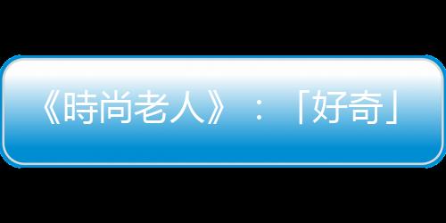 《時(shí)尚老人》：「好奇」讓我成為醫(yī)師以外的自己，站上世界時(shí)裝秀舞臺(tái)