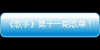 《歌手》第十一期歌單！張韶涵選歌最穩