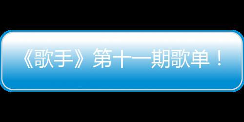 《歌手》第十一期歌單！張韶涵選歌最穩