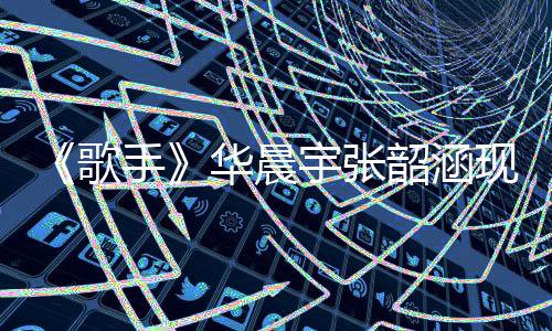 《歌手》華晨宇張韶涵現場版將上線酷狗