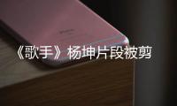 《歌手》楊坤片段被剪 歌曲原創(chuàng)曾感慨維權不易