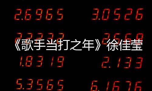 《歌手當(dāng)打之年》徐佳瑩被胡夏奇襲成功，因排名未被淘汰