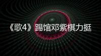 《歌4》踢館鄧紫棋力挺丁少華：他很值得【娛樂新聞】風尚中國網