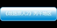 《歧路旅人2》丙午地區多全支線大全