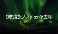 《歧路旅人2》云隱去哪學(xué)習(xí)