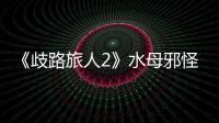 《歧路旅人2》水母邪怪異種在哪抓