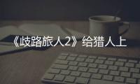 《歧路旅人2》給獵人上buff會影響到唆使的魔物嗎