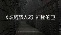 《歧路旅人2》神秘的匣子怎么完成