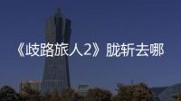《歧路旅人2》朧斬去哪學習