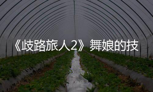 《歧路旅人2》舞娘的技能是什么