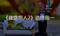 《歧路旅人2》請繞我一命去哪學習