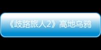 《歧路旅人2》高地烏鴉異種在哪抓