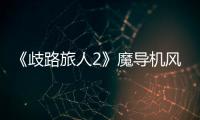 《歧路旅人2》魔導(dǎo)機(jī)風(fēng)異型在哪抓