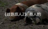 《歧路旅人2》 商人的天眼去哪學(xué)習(xí)