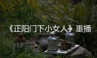 《正陽門下小女人》重播 蔣雯麗田海蓉上演“冤家姐妹情”