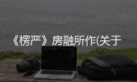 《楞嚴》房融所作(關(guān)于《楞嚴》房融所作簡述)