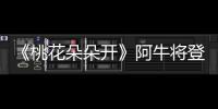 《桃花朵朵開》阿牛將登酷狗 再掀洗腦風(fēng)暴