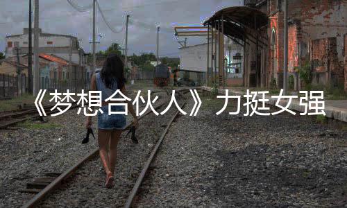 《夢(mèng)想合伙人》力挺女強(qiáng)人 李晨分享創(chuàng)業(yè)秘籍