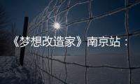 《夢想改造家》南京站： 讓科度幫您改造出夢想中的家！