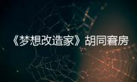 《夢想改造家》胡同窘房改造 圓女盡孝夢【娛樂新聞】風尚中國網