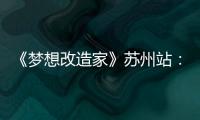 《夢想改造家》蘇州站： 科度、史南橋先生與蘇州老屋