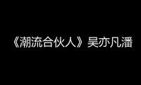 《潮流合伙人》吳亦凡潘瑋柏上街攬客無人理