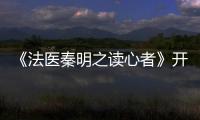 《法醫秦明之讀心者》開播 湯敏首次挑戰女法醫角色
