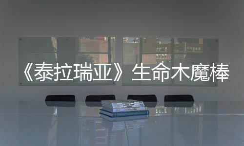 《泰拉瑞亞》生命木魔棒怎么獲得
