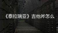 《泰拉瑞亞》吉他斧怎么獲得