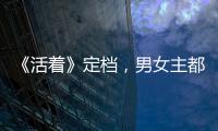 《活著》定檔，男女主都是實力派，飾演性格完全不同的逃亡者