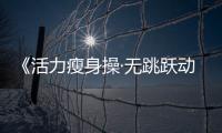 《活力瘦身操·無跳躍動作，完全不需要擔心吵到樓下》