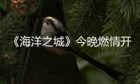 《海洋之城》今晚燃情開播 全民出“郵”勾勒人生百態