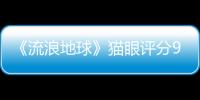 《流浪地球》貓眼評分9.2！國產硬核科幻大片，特效勁爆