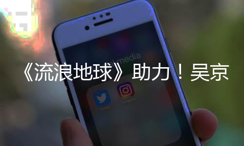 《流浪地球》助力！吳京主演電影票房突破百億