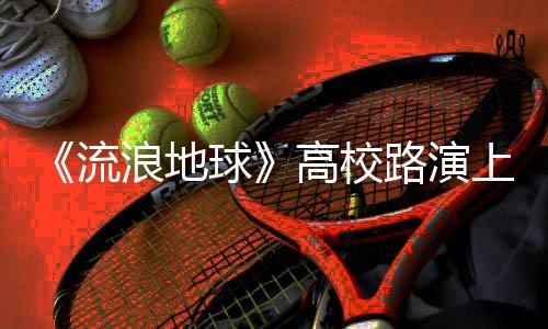 《流浪地球》高校路演上海蘇州精彩不停 Mike隋展現方言魅力