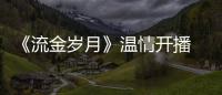 《流金歲月》溫情開播 劉詩詩演繹現代女性成長歷程