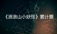 《浪浪山小妖怪》累計票房已超 7.56 億，正沖擊影史二維動畫電影冠軍