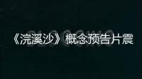 《浣溪沙》概念預告片震撼來襲
