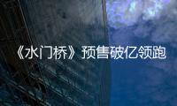 《水門橋》預售破億領跑春節(jié)檔，過年你打算看幾部電影？
