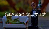 《江湖菜館》第二季正式營業 人在江湖，盡享口福