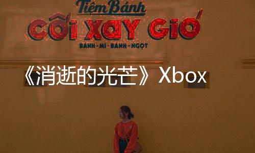 《消逝的光芒》Xbox平臺(tái)次世代更新補(bǔ)丁放出
