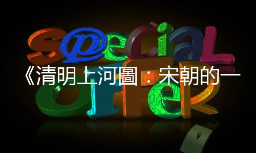 《清明上河圖：宋朝的一天》：交通、買賣和閒筆，護(hù)城河橋頭的眾生相