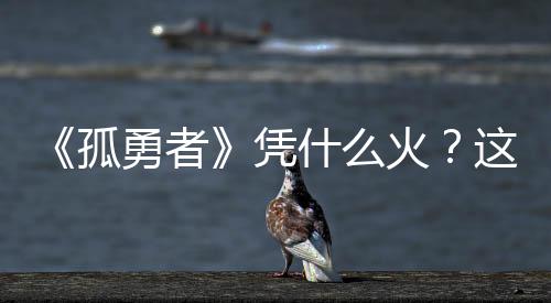 《孤勇者》憑什么火？這三點(diǎn)原因是關(guān)鍵