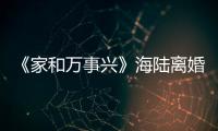《家和萬事興》海陸離婚 李依曉以德報怨【娛樂新聞】風尚中國網